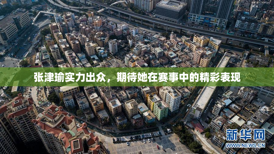 张津瑜实力出众，期待她在赛事中的精彩表现