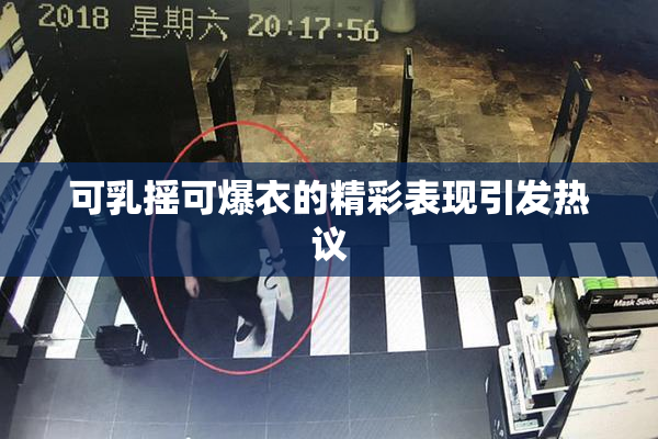 可乳摇可爆衣的精彩表现引发热议