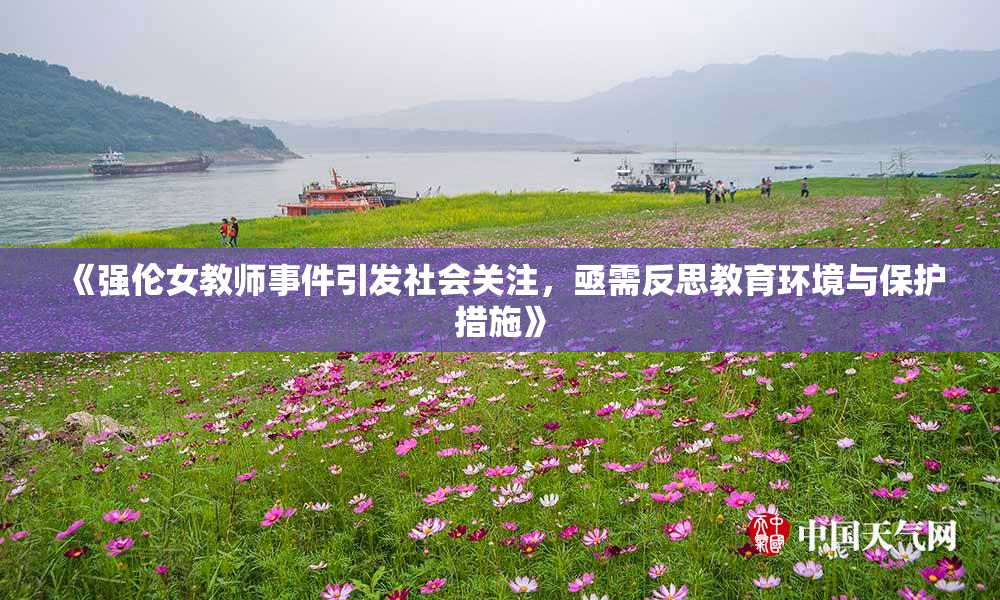 《强伦女教师事件引发社会关注，亟需反思教育环境与保护措施》