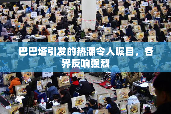 巴巴塔引发的热潮令人瞩目，各界反响强烈