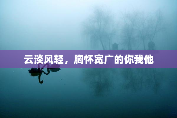 云淡风轻，胸怀宽广的你我他