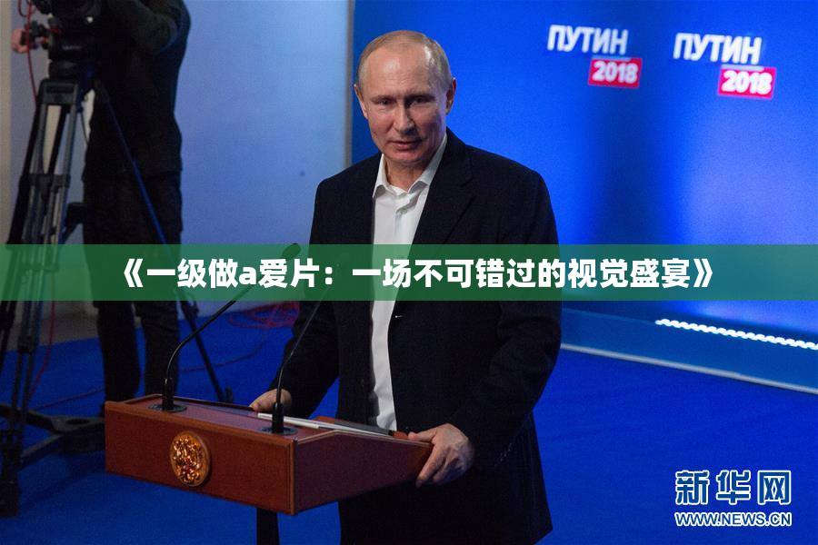 《一级做a爱片：一场不可错过的视觉盛宴》