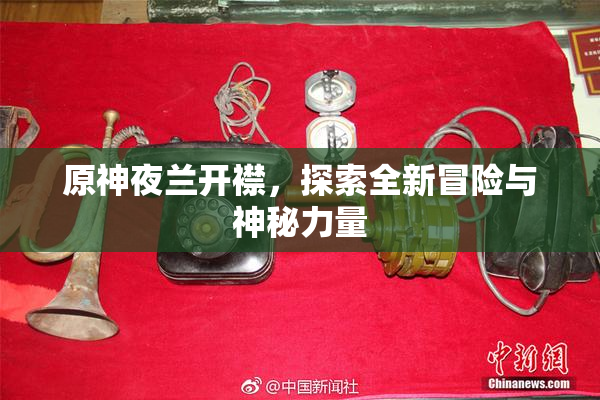 原神夜兰开襟，探索全新冒险与神秘力量
