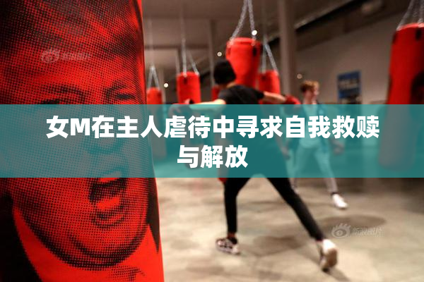 女M在主人虐待中寻求自我救赎与解放