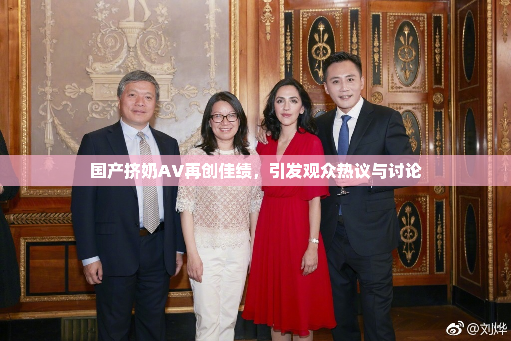 国产挤奶AV再创佳绩，引发观众热议与讨论