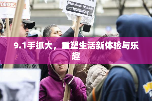 9.1手抓大，重塑生活新体验与乐趣