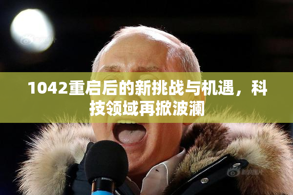 1042重启后的新挑战与机遇，科技领域再掀波澜