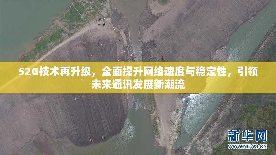 52G技术再升级，全面提升网络速度与稳定性，引领未来通讯发展新潮流