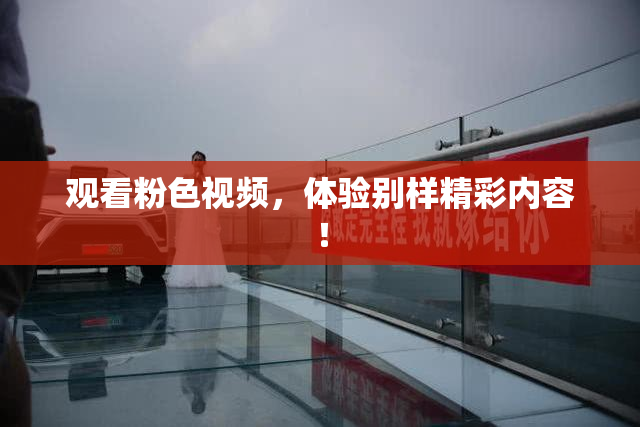 观看粉色视频，体验别样精彩内容！