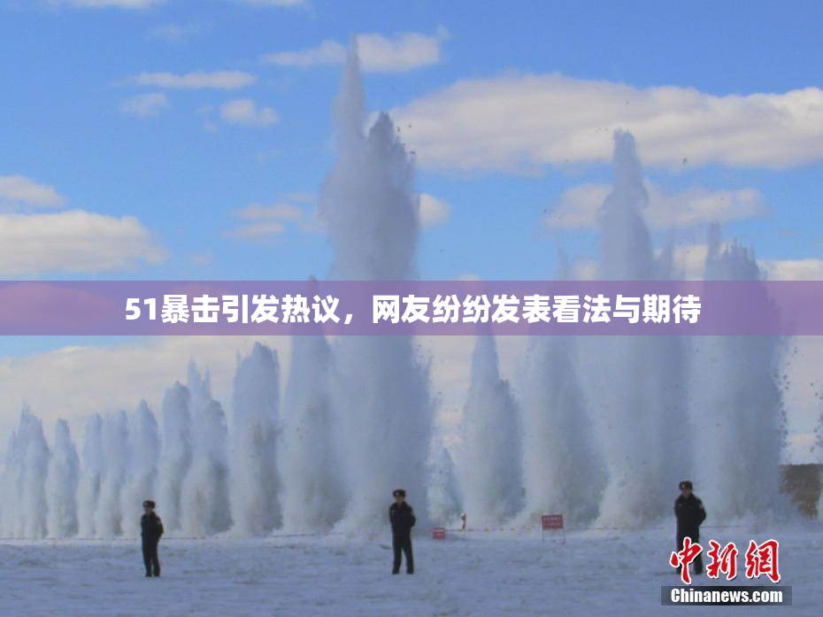 51暴击引发热议，网友纷纷发表看法与期待