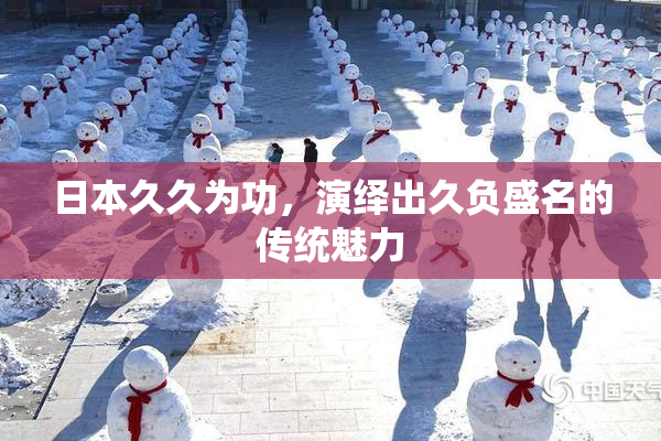 日本久久为功，演绎出久负盛名的传统魅力