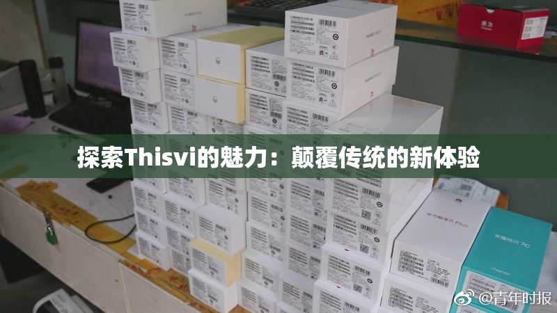 探索Thisvi的魅力：颠覆传统的新体验