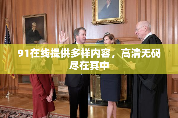 91在线提供多样内容，高清无码尽在其中