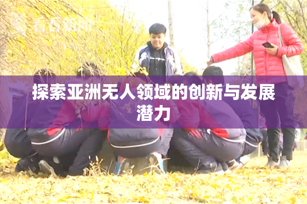 探索亚洲无人领域的创新与发展潜力