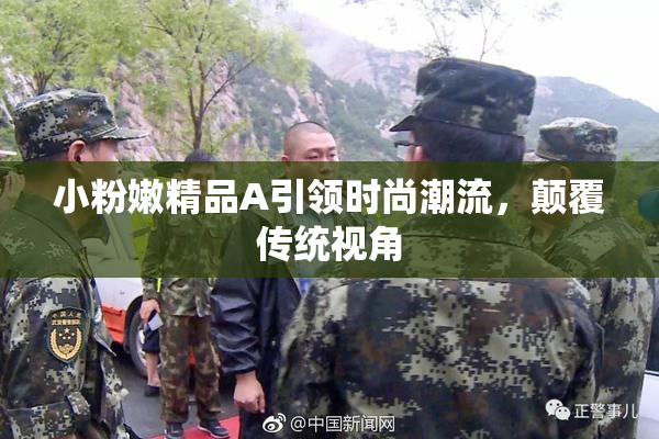 小粉嫩精品A引领时尚潮流，颠覆传统视角
