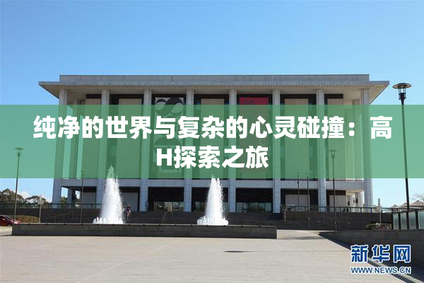 纯净的世界与复杂的心灵碰撞：高H探索之旅