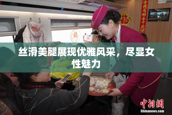 丝滑美腿展现优雅风采，尽显女性魅力
