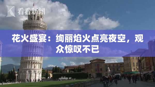 花火盛宴：绚丽焰火点亮夜空，观众惊叹不已