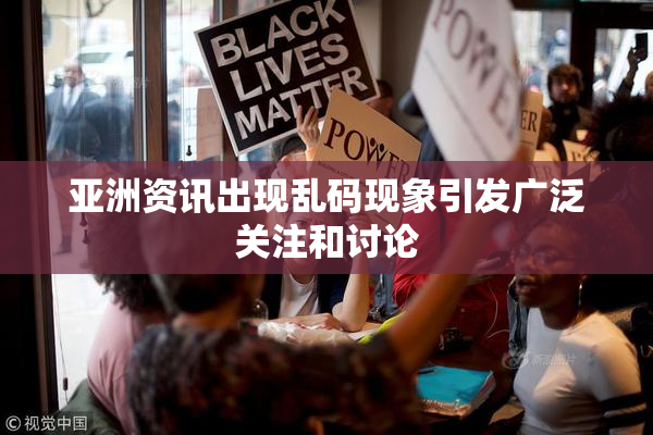 亚洲资讯出现乱码现象引发广泛关注和讨论