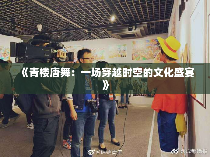 《青楼唐舞：一场穿越时空的文化盛宴》