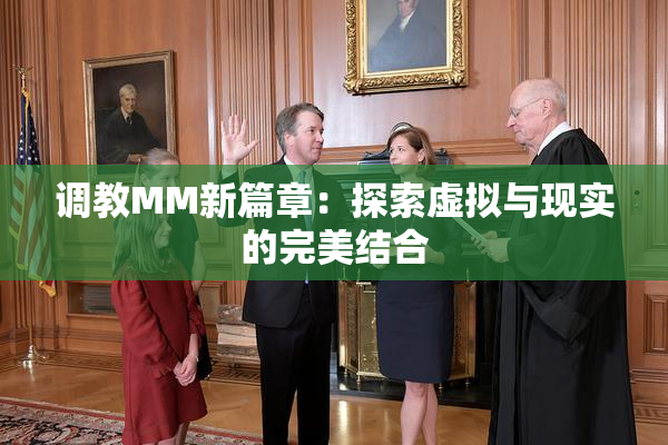 调教MM新篇章：探索虚拟与现实的完美结合