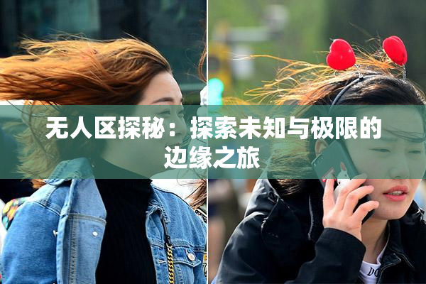 无人区探秘：探索未知与极限的边缘之旅