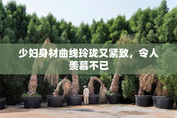 少妇身材曲线玲珑又紧致，令人羡慕不已