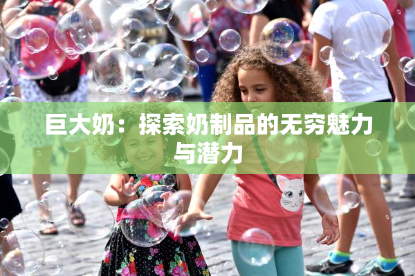 巨大奶：探索奶制品的无穷魅力与潜力