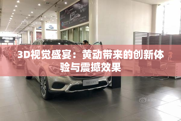 3D视觉盛宴：黄动带来的创新体验与震撼效果