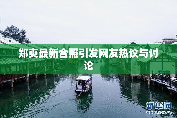 郑爽最新合照引发网友热议与讨论