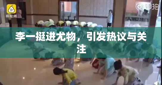李一挺进尤物，引发热议与关注