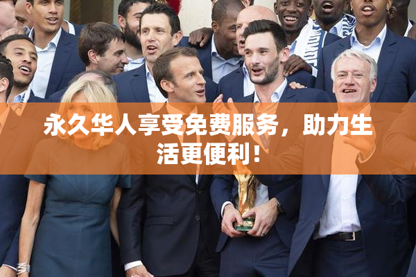 永久华人享受免费服务，助力生活更便利！