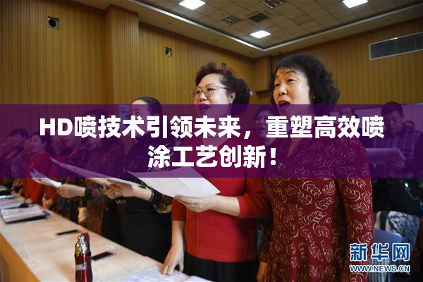 HD喷技术引领未来，重塑高效喷涂工艺创新！
