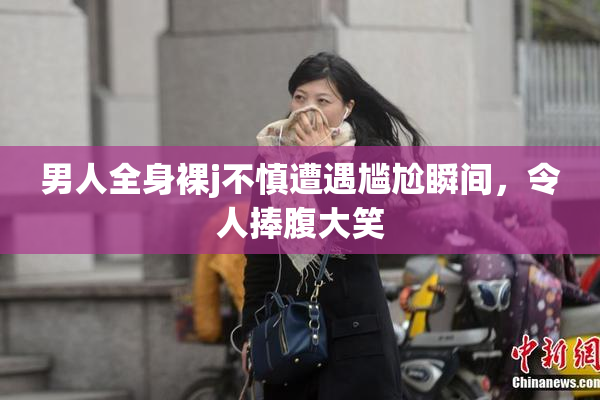 男人全身裸j不慎遭遇尴尬瞬间，令人捧腹大笑