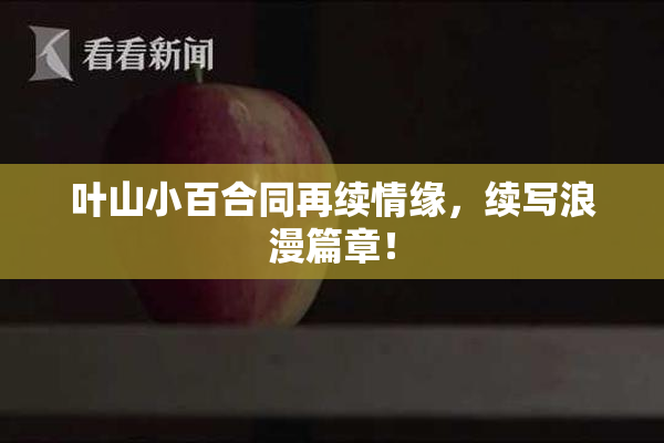 叶山小百合同再续情缘，续写浪漫篇章！