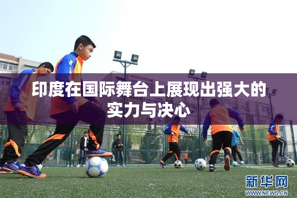 印度在国际舞台上展现出强大的实力与决心