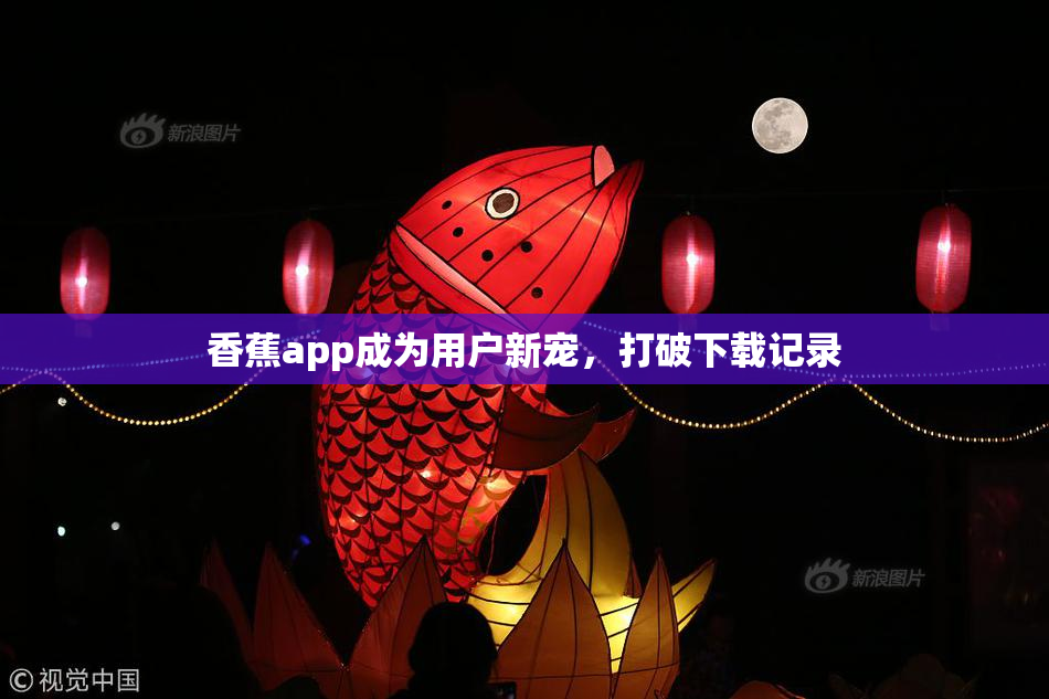 香蕉app成为用户新宠，打破下载记录