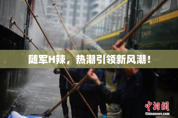 随军H辣，热潮引领新风潮！