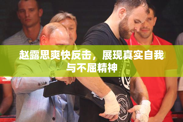 赵露思爽快反击，展现真实自我与不屈精神