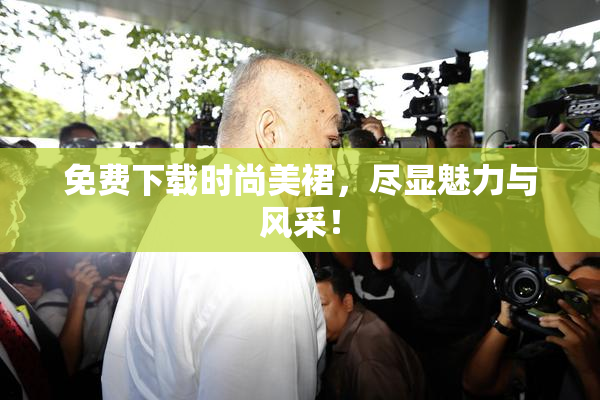 免费下载时尚美裙，尽显魅力与风采！