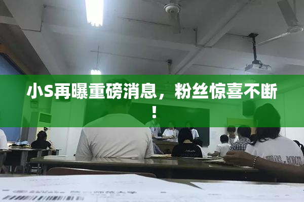 小S再曝重磅消息，粉丝惊喜不断！