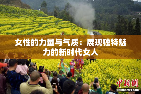女性的力量与气质：展现独特魅力的新时代女人