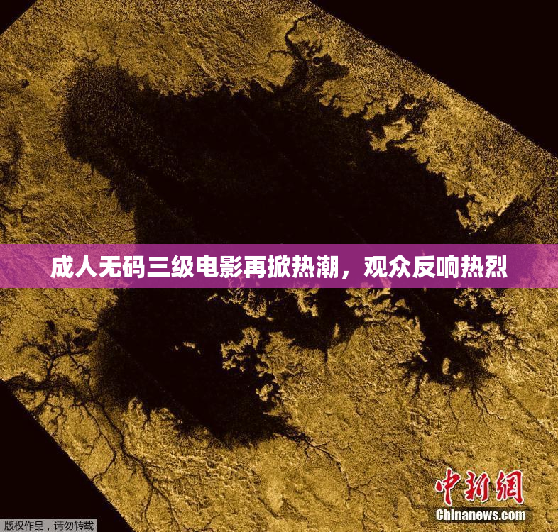 成人无码三级电影再掀热潮，观众反响热烈