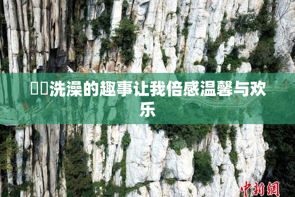 妺妺洗澡的趣事让我倍感温馨与欢乐