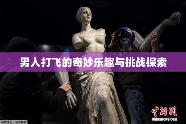 男人打飞的奇妙乐趣与挑战探索