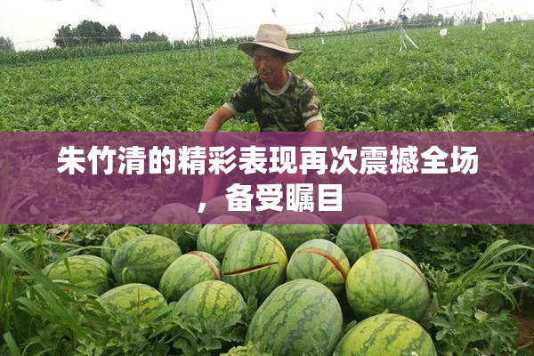 朱竹清的精彩表现再次震撼全场，备受瞩目