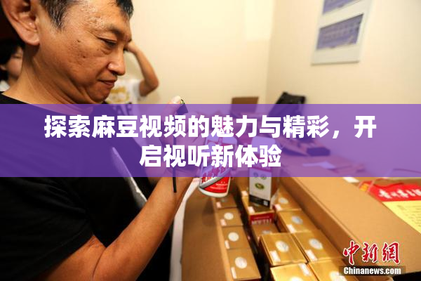 探索麻豆视频的魅力与精彩，开启视听新体验