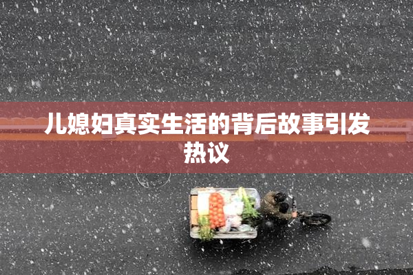 儿媳妇真实生活的背后故事引发热议