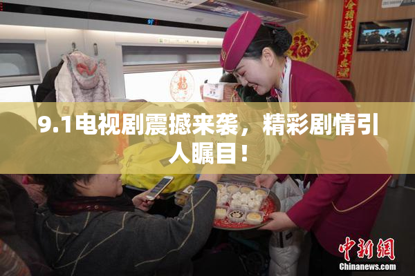 9.1电视剧震撼来袭，精彩剧情引人瞩目！