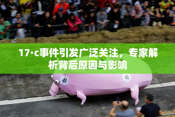 17·c事件引发广泛关注，专家解析背后原因与影响